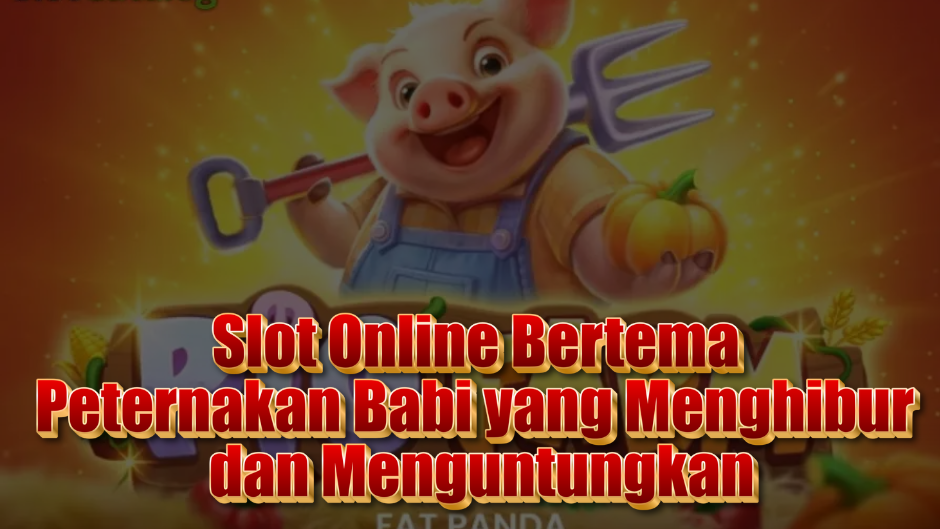 Pig Farm Slot: Slot Online Bertema Peternakan Babi yang Menghibur dan Menguntungkan